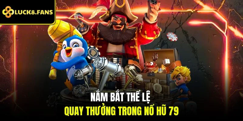 Nắm bắt thể lệ quay thưởng trong nổ hũ 79