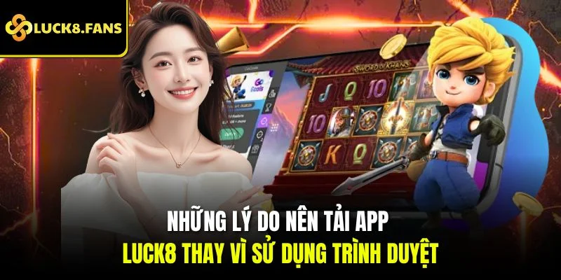 Những lý do nên tải app Luck8 thay vì sử dụng trình duyệt