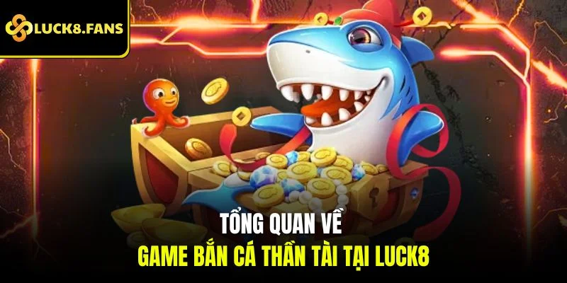 Tổng quan về game Bắn Cá Thần Tài tại Luck8